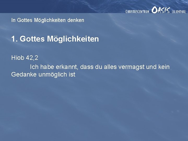 In Gottes Möglichkeiten denken 1. Gottes Möglichkeiten Hiob 42, 2 Ich habe erkannt, dass