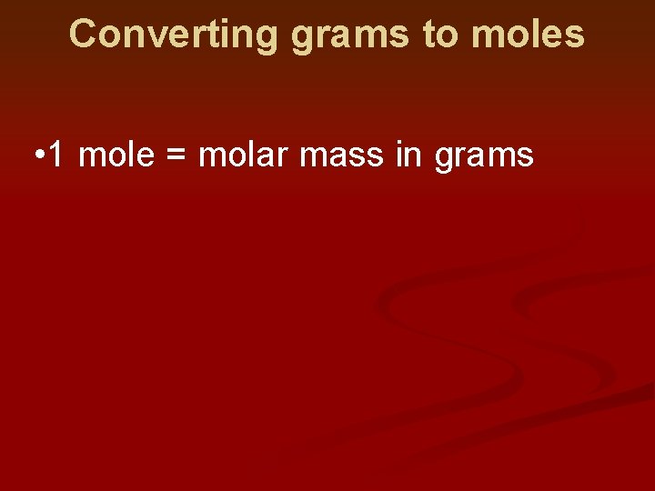 Converting grams to moles • 1 mole = molar mass in grams 