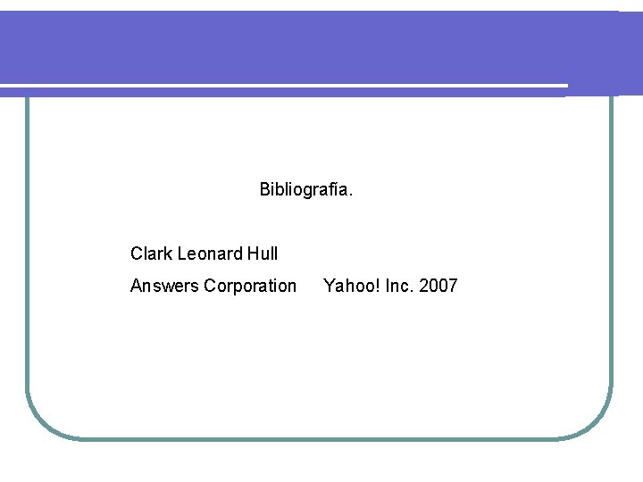 Bibliografía. Clark Leonard Hull Answers Corporation Yahoo! Inc. 2007 