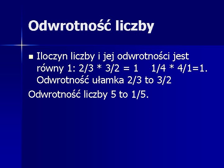 Odwrotność liczby Iloczyn liczby i jej odwrotności jest równy 1: 2/3 * 3/2 =