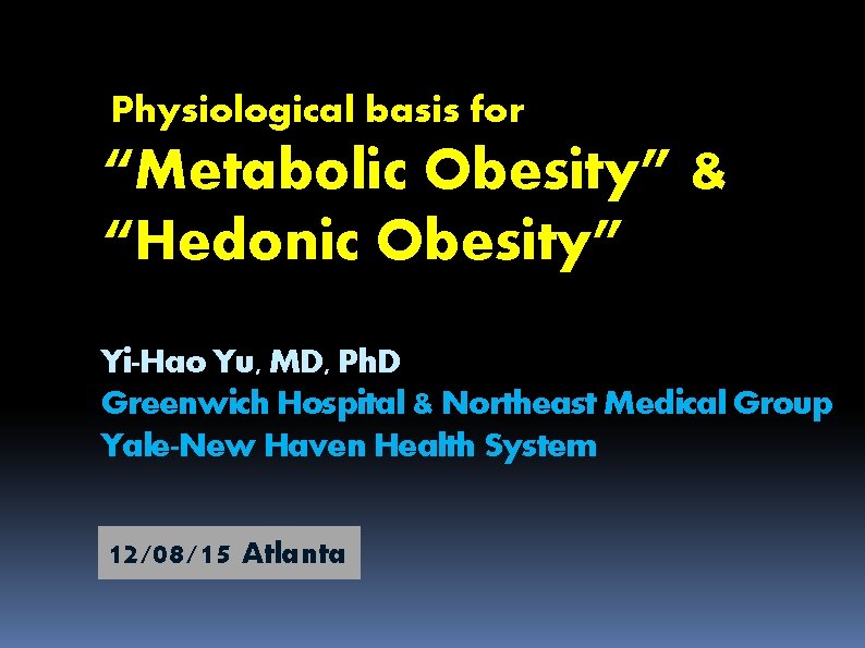 Physiological basis for “Metabolic Obesity” & “Hedonic Obesity” Yi-Hao Yu, MD, Ph. D Greenwich