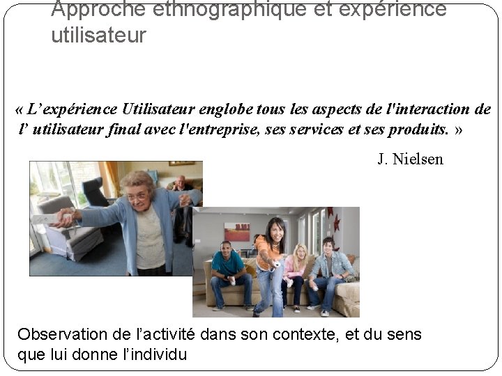 Approche ethnographique et expérience utilisateur « L’expérience Utilisateur englobe tous les aspects de l'interaction