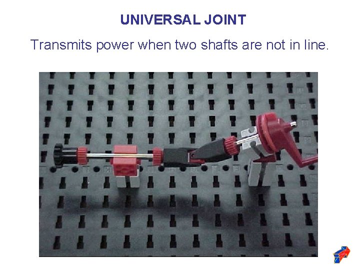 UNIVERSAL JOINT Transmits power when two shafts are not in line. 