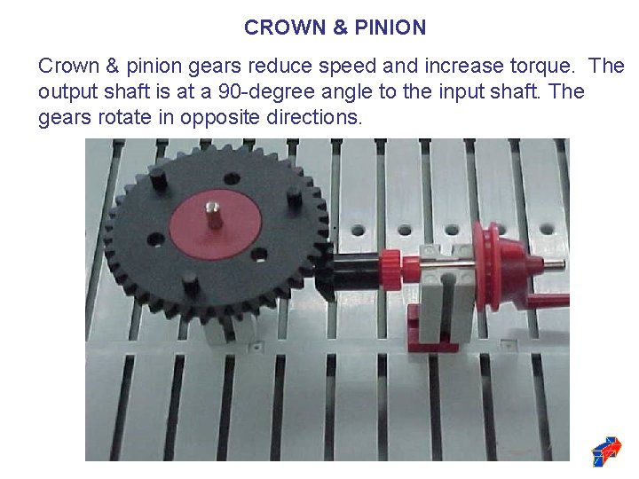 CROWN & PINION Crown & pinion gears reduce speed and increase torque. The output
