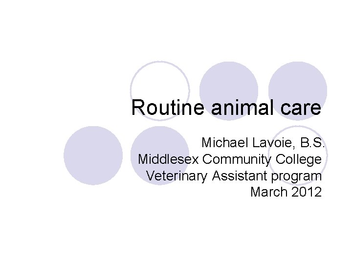 Routine animal care Michael Lavoie, B. S. Middlesex Community College Veterinary Assistant program March