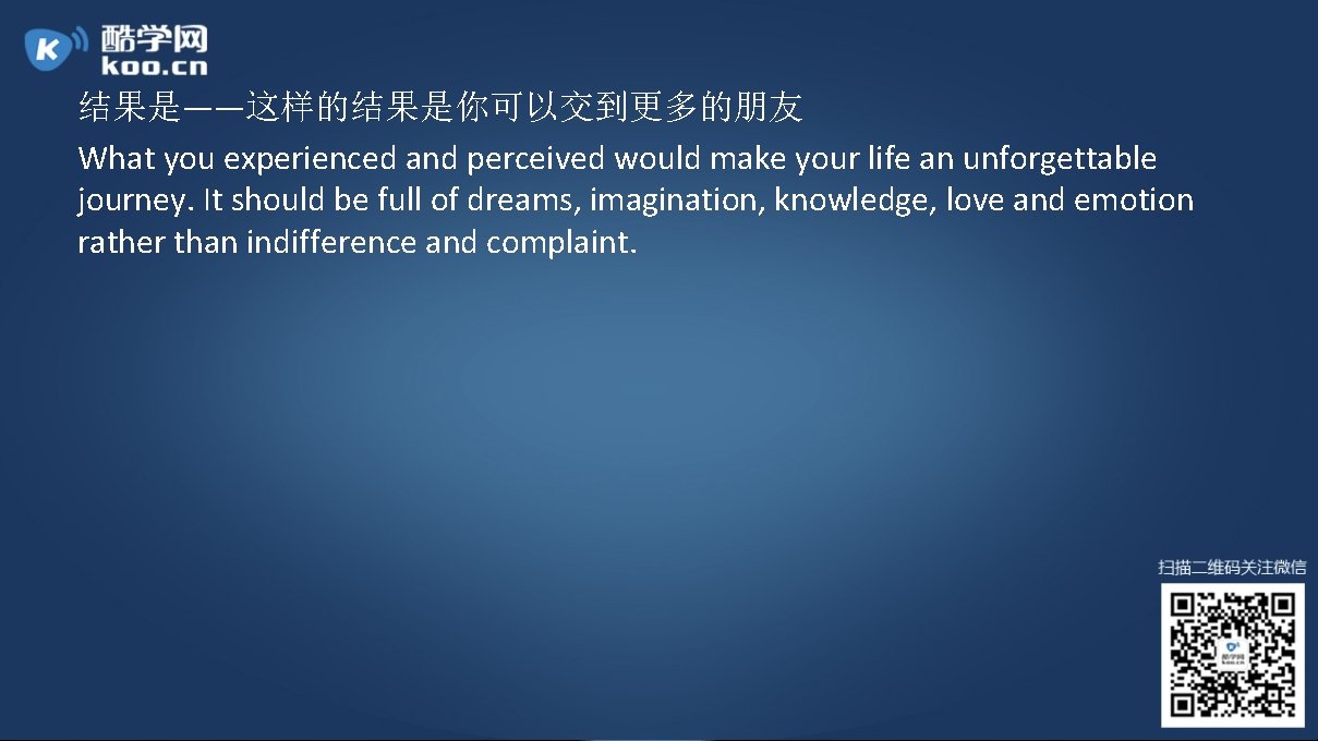 结果是——这样的结果是你可以交到更多的朋友 What you experienced and perceived would make your life an unforgettable journey. It