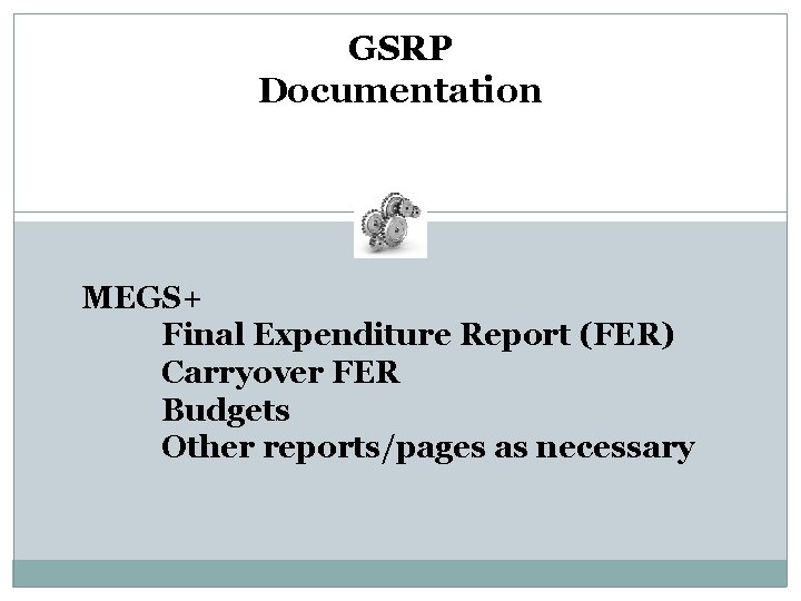 GSRP Documentation MEGS+ Final Expenditure Report (FER) Carryover FER Budgets Other reports/pages as necessary