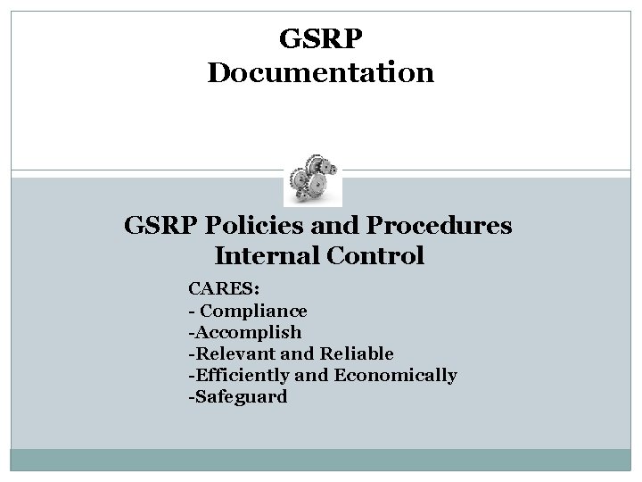 GSRP Documentation GSRP Policies and Procedures Internal Control CARES: - Compliance -Accomplish -Relevant and