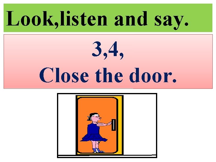 Look, listen and say. 3, 4, Close the door. 