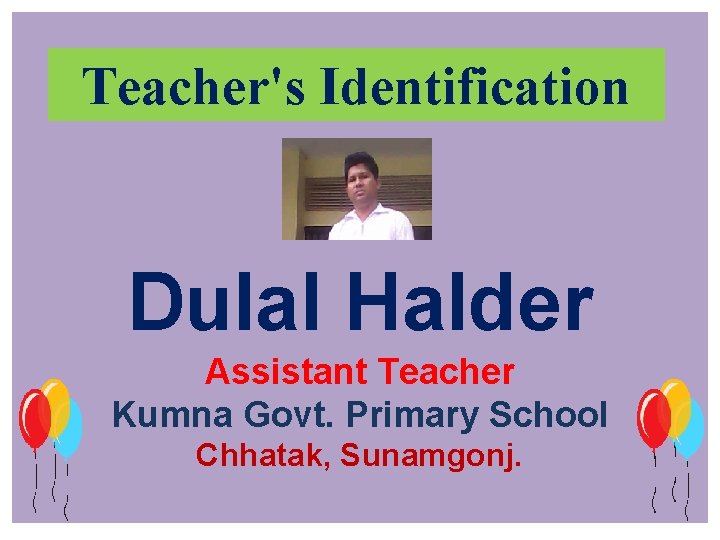Teacher's Identification Dulal Halder Assistant Teacher Kumna Govt. Primary School Chhatak, Sunamgonj. 