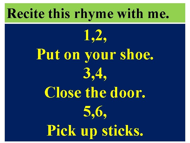 Recite this rhyme with me. 1, 2, Put on your shoe. 3, 4, Close