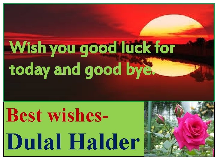 Wish you good luck for today and good bye. Best wishes- Dulal Halder 