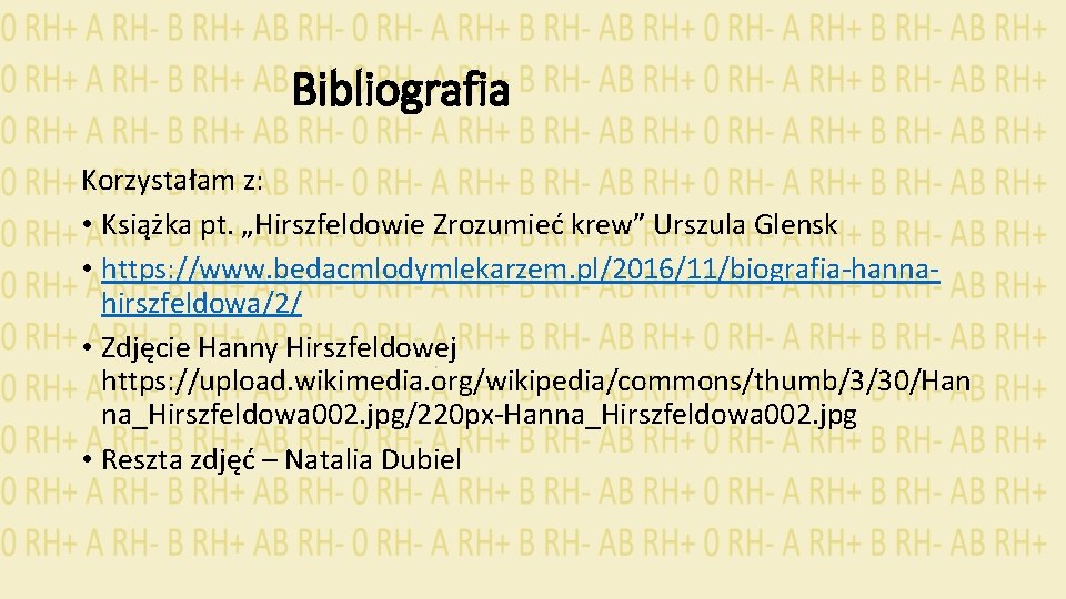 Bibliografia Korzystałam z: • Książka pt. „Hirszfeldowie Zrozumieć krew” Urszula Glensk • https: //www.