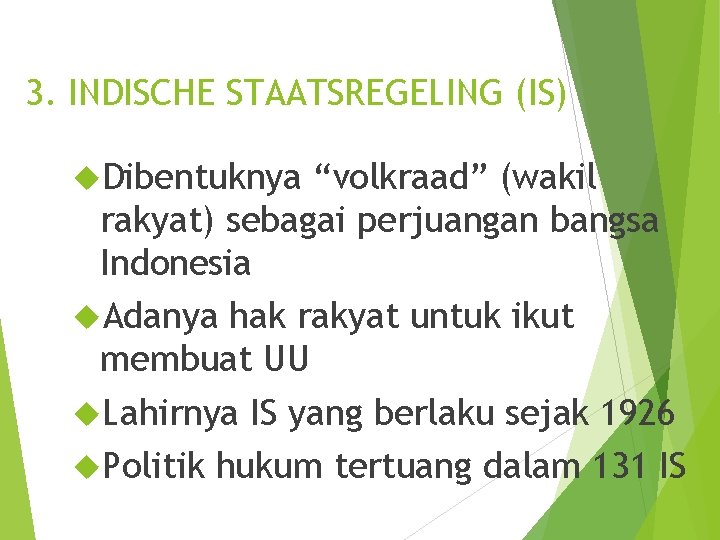 3. INDISCHE STAATSREGELING (IS) Dibentuknya “volkraad” (wakil rakyat) sebagai perjuangan bangsa Indonesia Adanya hak