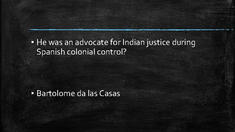 ▪ He was an advocate for Indian justice during Spanish colonial control? ▪ Bartolome