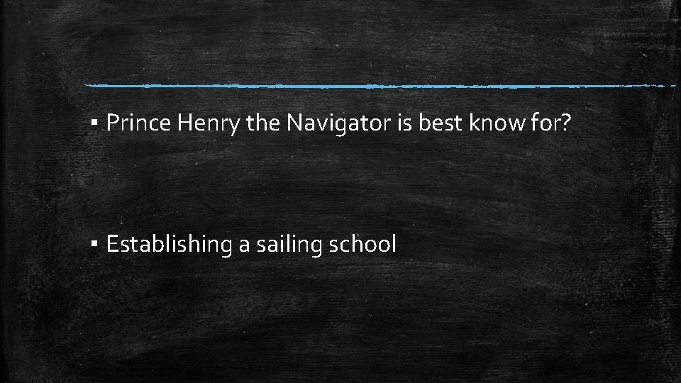 ▪ Prince Henry the Navigator is best know for? ▪ Establishing a sailing school