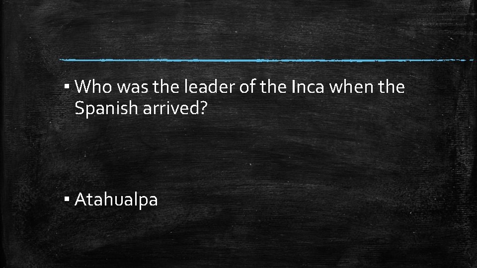 ▪ Who was the leader of the Inca when the Spanish arrived? ▪ Atahualpa