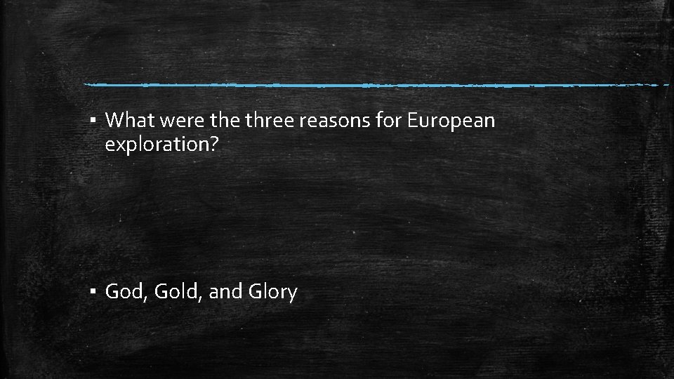 ▪ What were three reasons for European exploration? ▪ God, Gold, and Glory 