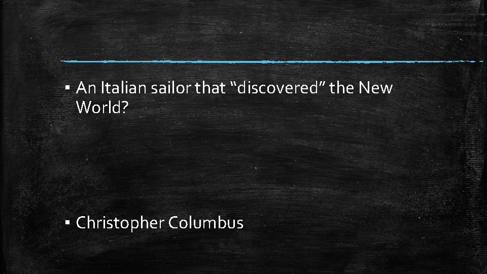 ▪ An Italian sailor that “discovered” the New World? ▪ Christopher Columbus 