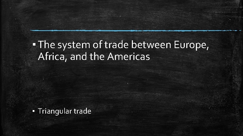 ▪ The system of trade between Europe, Africa, and the Americas ▪ Triangular trade