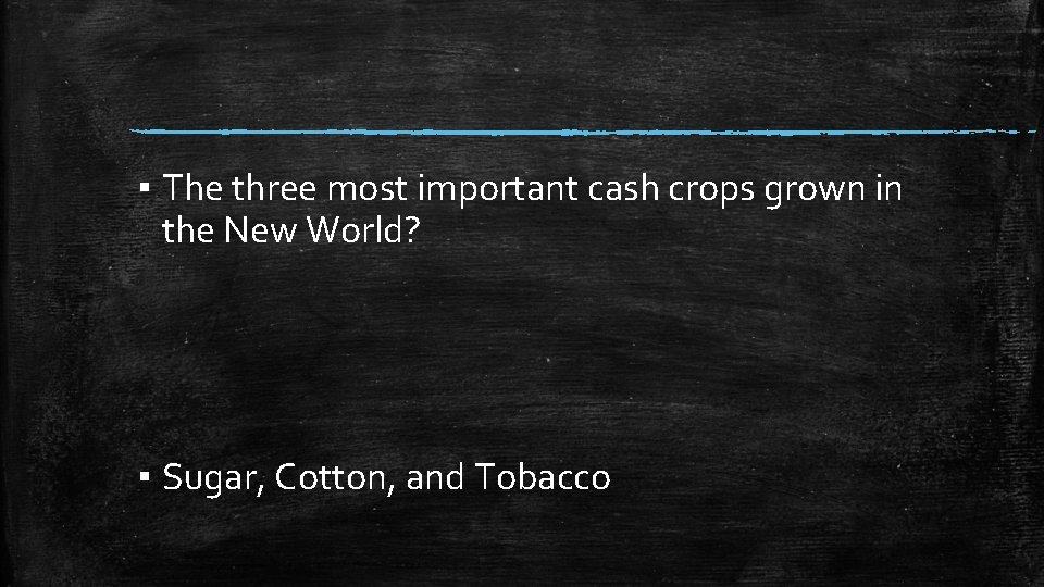 ▪ The three most important cash crops grown in the New World? ▪ Sugar,