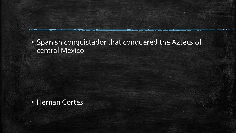 ▪ Spanish conquistador that conquered the Aztecs of central Mexico ▪ Hernan Cortes 