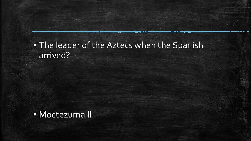 ▪ The leader of the Aztecs when the Spanish arrived? ▪ Moctezuma II 