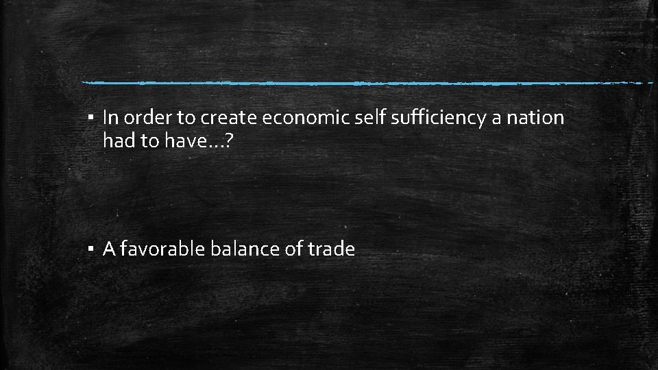 ▪ In order to create economic self sufficiency a nation had to have…? ▪