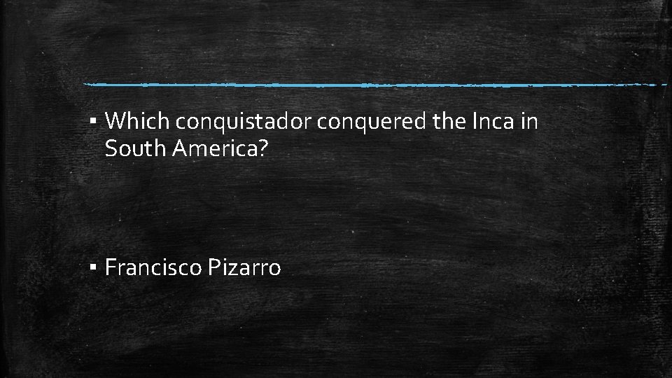 ▪ Which conquistador conquered the Inca in South America? ▪ Francisco Pizarro 
