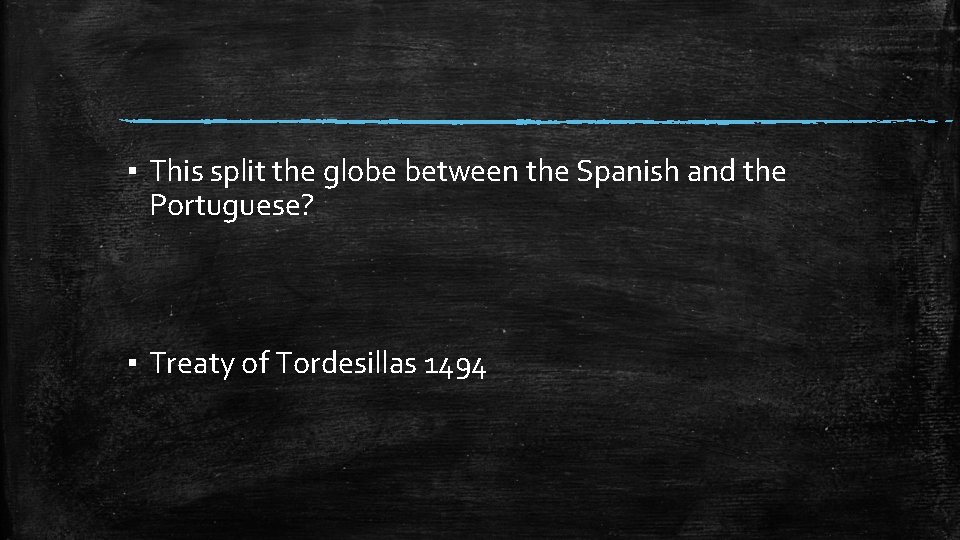 ▪ This split the globe between the Spanish and the Portuguese? ▪ Treaty of