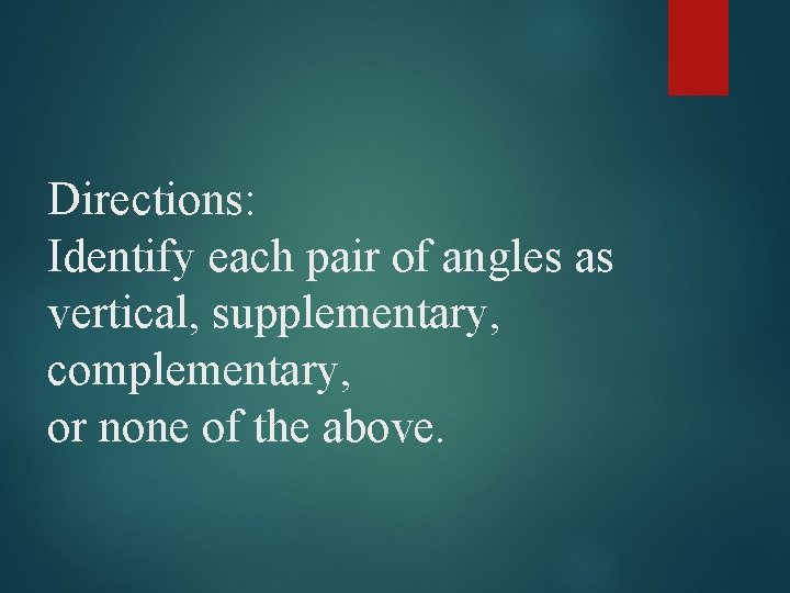 Directions: Identify each pair of angles as vertical, supplementary, complementary, or none of the