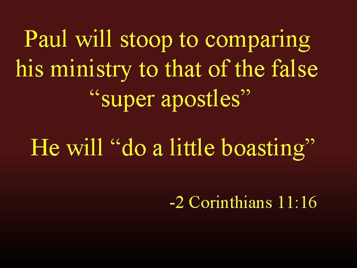 Paul will stoop to comparing his ministry to that of the false “super apostles”