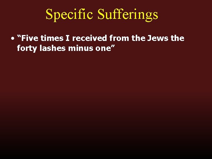 Specific Sufferings • “Five times I received from the Jews the forty lashes minus