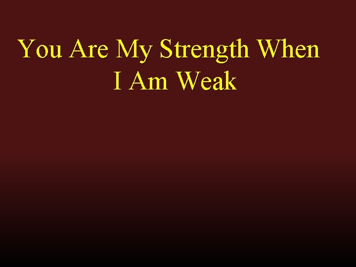 You Are My Strength When I Am Weak 