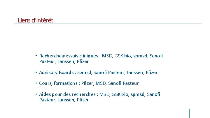 Liens d’intérêt • Recherches/essais cliniques : MSD, GSK bio, spmsd, Sanofi Pasteur, Janssen, Pfizer Liens d’intérêt • Recherches/essais cliniques : MSD, GSK bio, spmsd, Sanofi Pasteur, Janssen, Pfizer