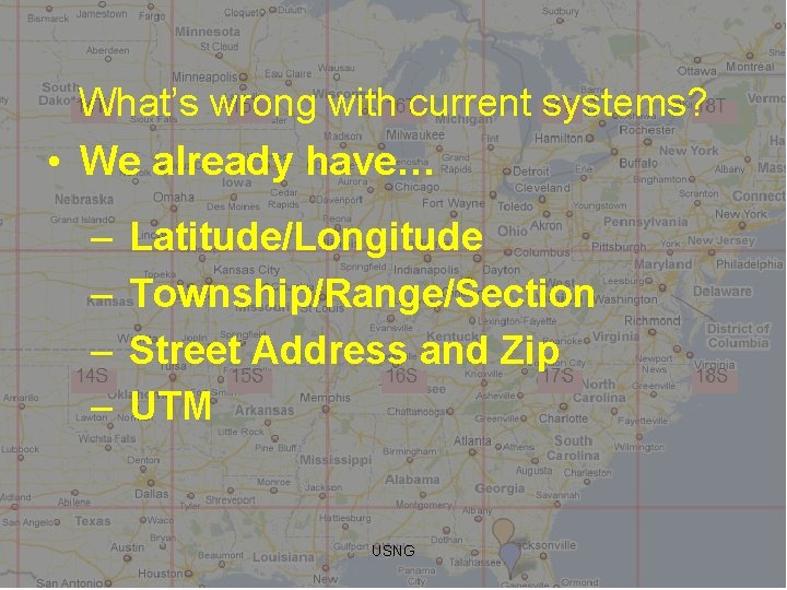 What’s wrong with current systems? • We already have… – – Latitude/Longitude Township/Range/Section Street