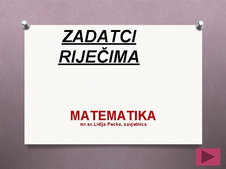 ZADATCI RIJEČIMA MATEMATIKA mr. sc. Lidija Pecko, savjetnica 