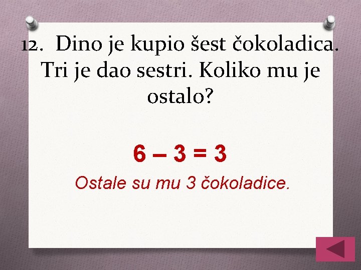 12. Dino je kupio šest čokoladica. Tri je dao sestri. Koliko mu je ostalo?