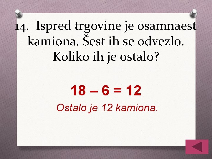 14. Ispred trgovine je osamnaest kamiona. Šest ih se odvezlo. Koliko ih je ostalo?