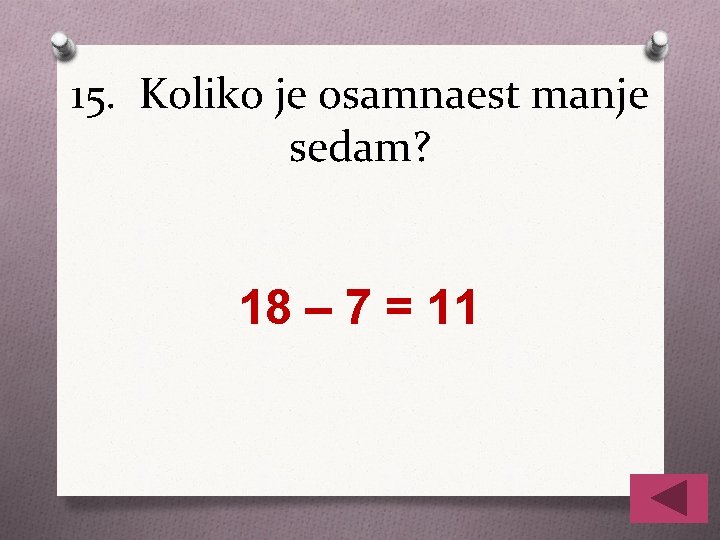 15. Koliko je osamnaest manje sedam? 18 – 7 = 11 