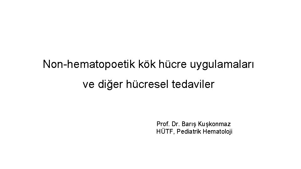 Non-hematopoetik kök hücre uygulamaları ve diğer hücresel tedaviler Prof. Dr. Barış Kuşkonmaz HÜTF, Pediatrik