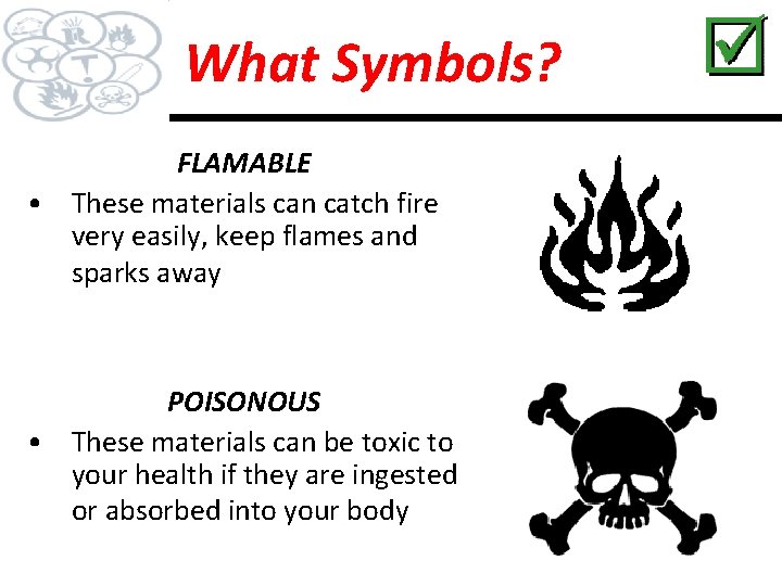 What Symbols? FLAMABLE • These materials can catch fire very easily, keep flames and