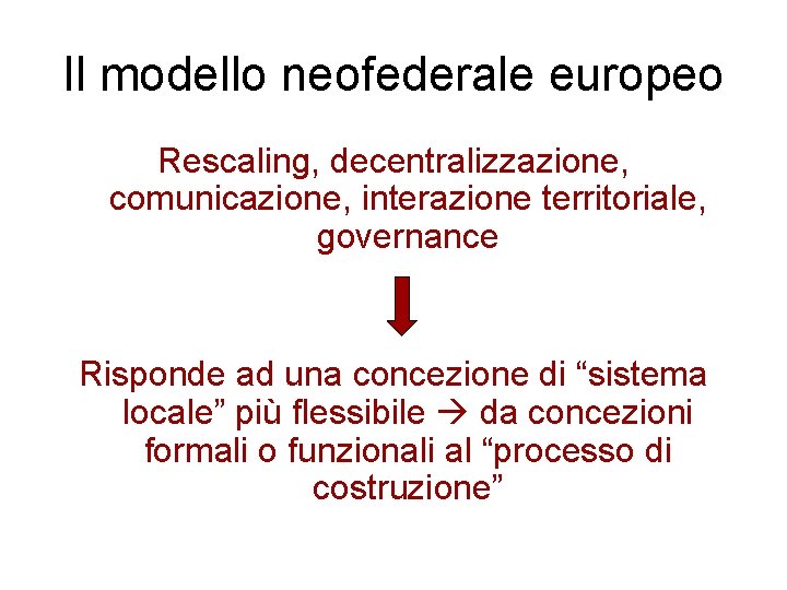 Il modello neofederale europeo Rescaling, decentralizzazione, comunicazione, interazione territoriale, governance Risponde ad una concezione