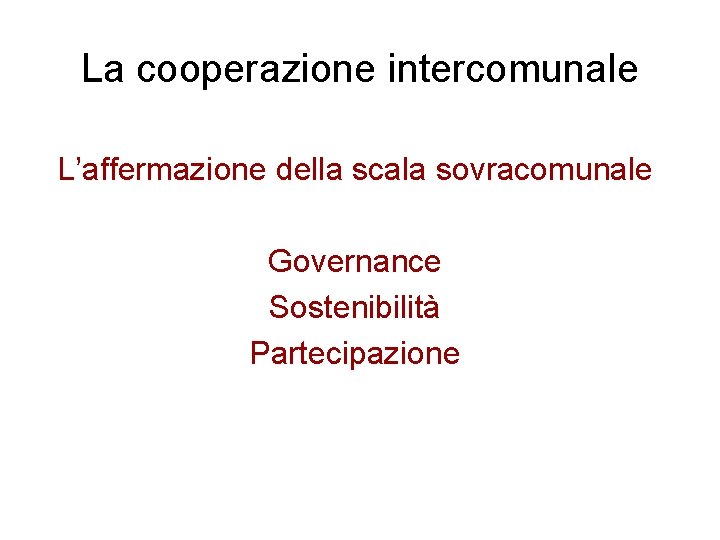 La cooperazione intercomunale L’affermazione della scala sovracomunale Governance Sostenibilità Partecipazione 