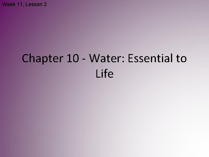 Week 11, Lesson 2 Chapter 10 - Water: Essential to Life Week 11, Lesson 2 Chapter 10 - Water: Essential to Life