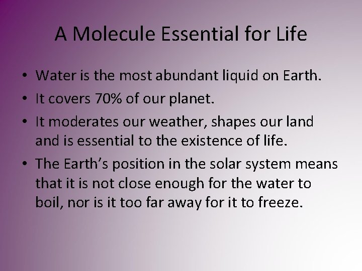 A Molecule Essential for Life • Water is the most abundant liquid on Earth. A Molecule Essential for Life • Water is the most abundant liquid on Earth.