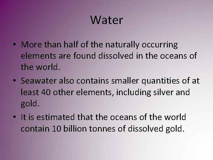 Water • More than half of the naturally occurring elements are found dissolved in Water • More than half of the naturally occurring elements are found dissolved in