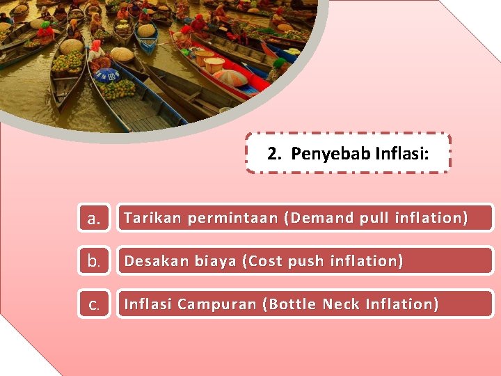 2. Penyebab Inflasi: a. Tarikan permintaan (Demand pull inflation) b. Desakan biaya (Cost push