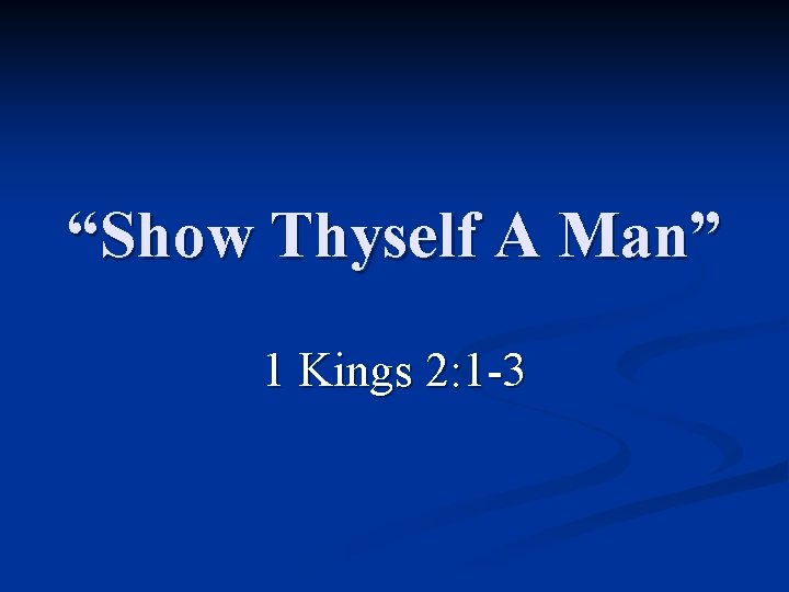 “Show Thyself A Man” 1 Kings 2: 1 -3 