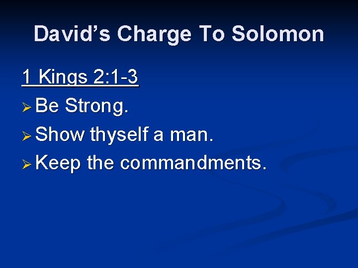 David’s Charge To Solomon 1 Kings 2: 1 -3 Ø Be Strong. Ø Show